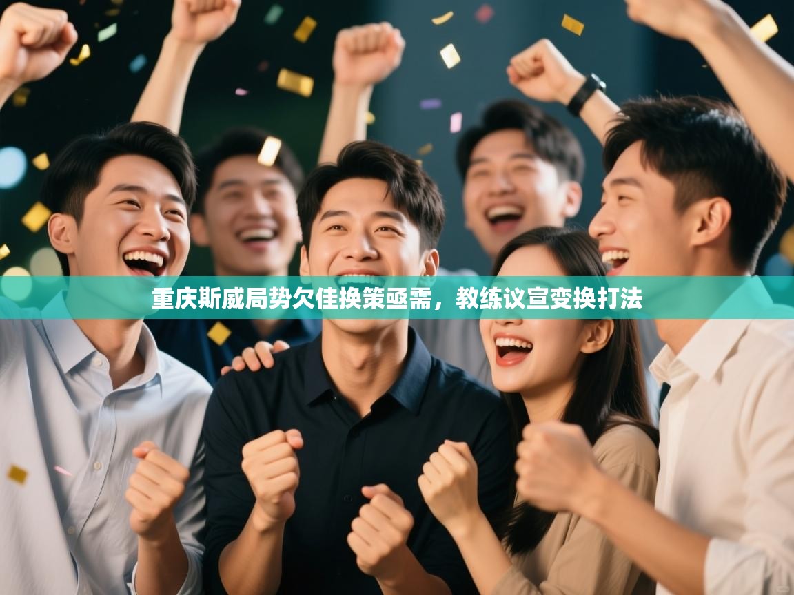 重庆斯威局势欠佳换策亟需，教练议宣变换打法