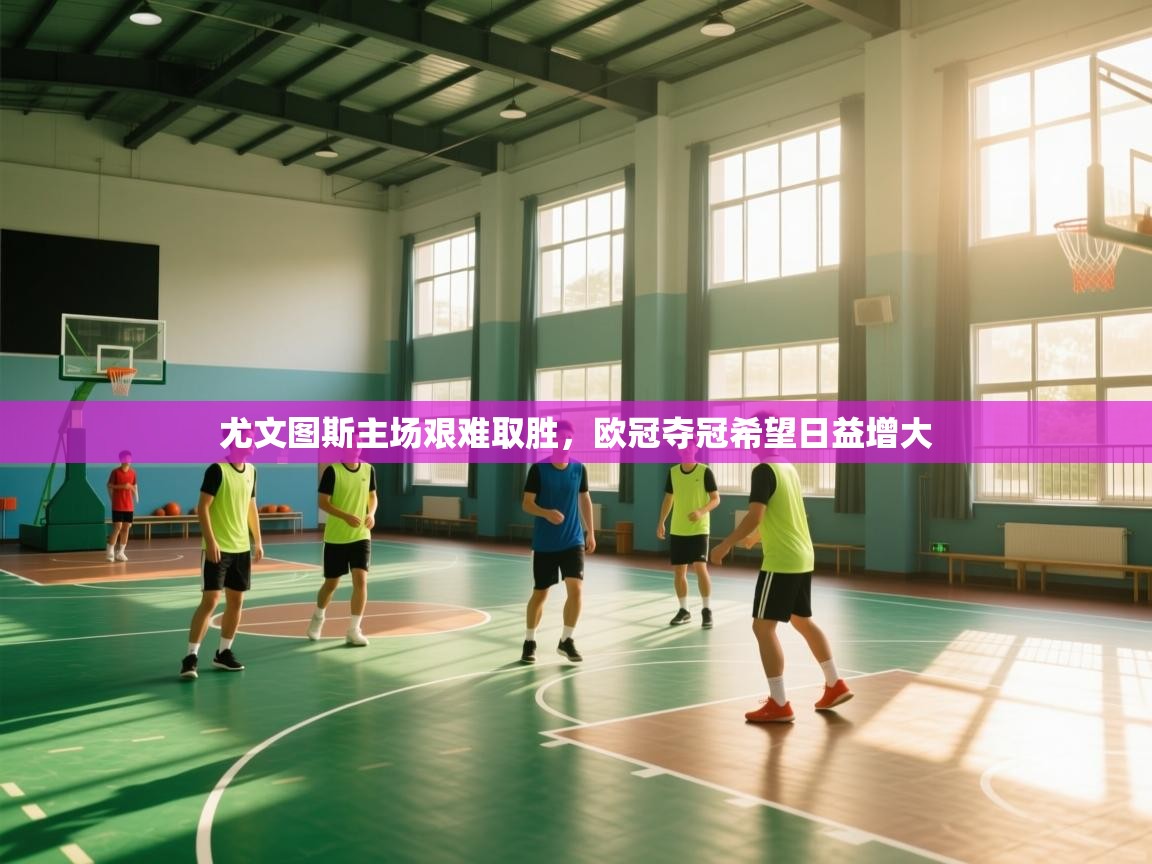 尤文图斯主场艰难取胜，欧冠夺冠希望日益增大