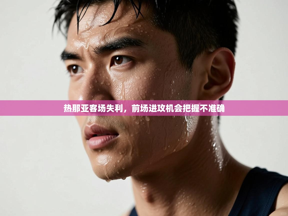 热那亚客场失利,前场进攻机会把握不准确 第1张