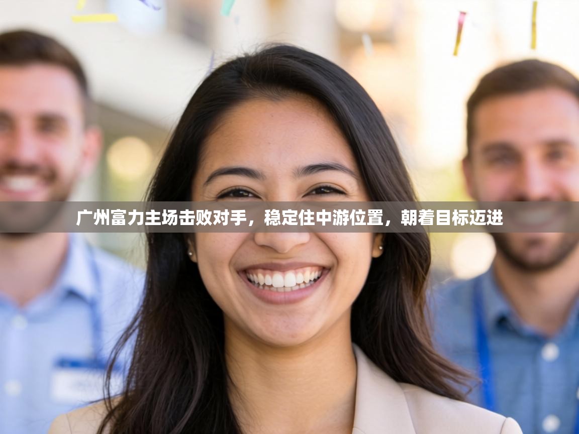 广州富力主场击败对手，稳定住中游位置，朝着目标迈进